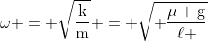 mathrm{omega = sqrt{frac{k}{m}} = sqrt{ frac{mu g}{ell }}}