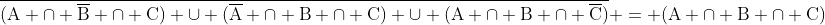 mathrm{overline{(A cap overline{B} cap C) cup (overline{A} cap B cap C) cup (A cap B cap overline{C})} = (A cap B cap C)}