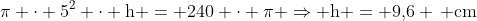 mathrm{pi cdot 5^2 cdot h = 240 cdot pi Rightarrow h = 9,!6 , cm}