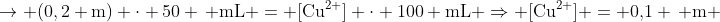 mathrm{
ightarrow (0,2 m) cdot 50 , mL = [Cu^{2+}] cdot 100 mL Rightarrow [Cu^{2+}] = 0,!1 , m }