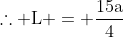 mathrm{	herefore L = frac{15a}{4}}