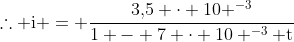 mathrm{	herefore i = frac{3,!5 cdot 10 ^{-3}}{1 - 7 cdot 10 ^{-3} t}}