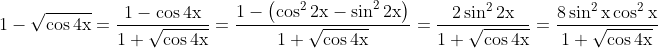 \mathrm{1-\sqrt{\cos 4 x}=\frac{1-\cos 4 x}{1+\sqrt{\cos 4 x}}=\frac{1-\left(\cos ^2 2 x-\sin ^2 2 x\right)}{1+\sqrt{\cos 4 x}}=\frac{2 \sin ^2 2 x}{1+\sqrt{\cos 4 x}}=\frac{8 \sin ^2 x \cos ^2 x}{1+\sqrt{\cos 4 x}}}