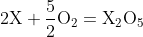 mathrm{2X+frac{5}{2}O_2=X_2O_5}