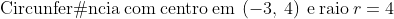 mathrm{Circunferência:com:centro:em}:left(-3,:4ight):mathrm{e:raio}:r=4