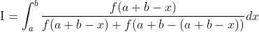 \mathrm{I}=\int_{a}^{b} \frac{f(a+b-x)}{f(a+b-x)+f(a+b-(a+b-x))} d x