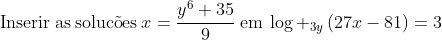 mathrm{Inserir:as:soluc	ilde{o}es:}x=frac{y^6+35}{9}mathrm{:em:}log _{3y}left(27x-81ight)=3