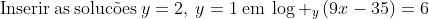 mathrm{Inserir:as:soluc	ilde{o}es:}y=2,:y=1mathrm{:em:}log _yleft(9x-35ight)=6