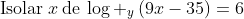mathrm{Isolar}:x:mathrm{de}:log _yleft(9x-35ight)=6