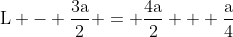 mathrm{L - frac{3a}{2} = frac{4a}{2} + frac{a}{4}}