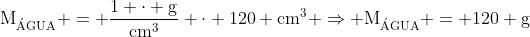 mathrm{M_{acute{A}GUA} = frac{1 cdot g}{cm^3} cdot 120 cm^3 Rightarrow M_{acute{A}GUA} = 120 g}