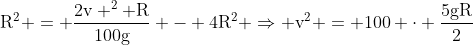 mathrm{R^2 = frac{2v ^2 R}{100g} - 4R^2 Rightarrow v^2 = 100 cdot frac{5gR}{2}}