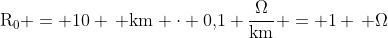 mathrm{R_0} = 10 , mathrm{km} cdot 0,!1 frac{Omega}{mathrm{km}} = 1 , Omega