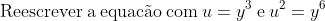 mathrm{Reescrever:a:equac	ilde{a}o:com:}u=y^3mathrm{:e:}u^2=y^6