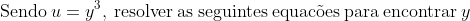 mathrm{Sendo:}u=y^3mathrm{,:resolver:as:seguintes:equac	ilde{o}es:para:encontrar:}y