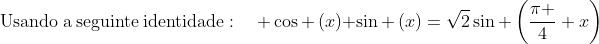mathrm{Usando:a:seguinte:identidade}:quad cos left(xight)+sin left(xight)=sqrt{2}sin left(frac{pi }{4}+xight)