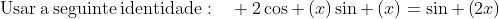 mathrm{Usar:a:seguinte:identidade}:quad :2cos left(xight)sin left(xight)=sin left(2xight)