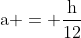 mathrm{a = frac{h}{12}}