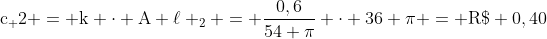 mathrm{c_ 2 = k cdot A ell _2 = frac{0,6}{54 pi} cdot 36 pi = R$ 0,40}