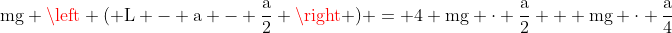 mathrm{mg left ( L - a - frac{a}{2} ight ) = 4 mg cdot frac{a}{2} + mg cdot frac{a}{4}}