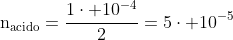 mathrm{n_{acido}=frac{1cdot 10^{-4}}{2}=5cdot 10^{-5};mol}