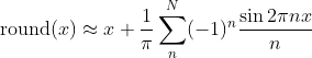 round(x) ≈ x + 1/π ∑_n^N (-1)^n sin(2π n x)/n