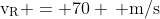 mathrm{v_R = 70 , m/s}
