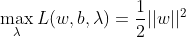 \max_{\lambda }L(w,b,\lambda )=\frac{1 }{2}||w||^{2}