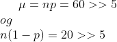 \mu = np = 60 >> 5\\ og\\ n(1-p)=20>>5