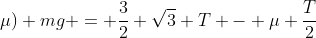 (sqrt{3}+mu) mg = frac{3}{2} sqrt{3} T - mu frac{T}{2}