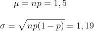 \mu=np=1,5\\ \\\sigma=\sqrt{np(1-p)}=1,19