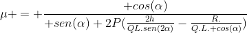 mu = frac{ cos(alpha)}{ sen(alpha)+2P(frac{2h}{QL.sen(2alpha)}-frac{R.}{Q.L. cos(alpha)})}