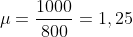 mu=frac{1000}{800}=1,25