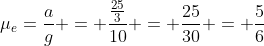 mu_e=frac{a}{g} = frac{frac{25}{3}}{10} = frac{25}{30} = frac{5}{6}