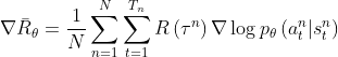 \nabla \bar{R}_{\theta}=\frac{1}{N} \sum_{n=1}^{N} \sum_{t=1}^{T_{n}} R\left(\tau^{n}\right) \nabla \log p_{\theta}\left(a_{t}^{n} | s_{t}^{n}\right)