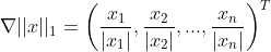 \nabla ||x||_1 = \left( \frac{x_1}{|x_1| } , \frac{x_2}{|x_2|},...,\frac{x_n}{|x_n|} \right) ^T