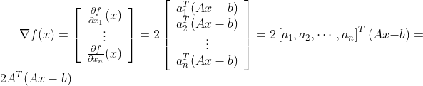 \nabla f(x)=\left[\begin{array}{c} \frac{\partial f}{\partial x_{1}}(x) \\ \vdots \\ \frac{\partial f}{\partial x_{n}}(x) \end{array}\right]=2\left[\begin{array}{c} a_{1}^{T}(A x-b) \\ a_{2}^{T}(A x-b) \\ \vdots \\ a_{n}^{T}(A x-b) \end{array}\right]=2\left[a_{1}, a_{2}, \cdots, a_{n}\right]^{T}(A x-b)=2 A^{T}(A x-b)