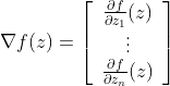 \nabla f(z)=\left[\begin{array}{c} \frac{\partial f}{\partial z_{1}}(z) \\ \vdots \\ \frac{\partial f}{\partial z_{n}}(z) \end{array}\right]