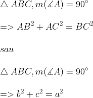 \newline \bigtriangleup ABC, m(\measuredangle A) = 90\degree \newline \newline => AB^2 + AC^2=BC^2 \newline \newline sau \newline \newline \bigtriangleup ABC, m(\measuredangle A) = 90\degree \newline \newline => b^2+c^2=a^2
