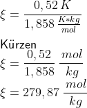 \newline \xi = \frac{0,52\,K}{1,858\, \frac{K*kg}{mol}} \newline \newline \mathsf{K\ddot{u}rzen} \newline \xi = \frac{0,52}{1,858}\: \frac{\,mol}{\, kg} \newline \xi = 279,87\: \frac{\,mol}{\, kg}