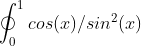 \oint_{0}^{1}cos(x)/sin^2(x)