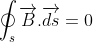 \Rightarrow \oint_{s}\overrightarrow{B}.\overrightarrow{ds}=0