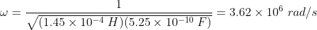 3.62 x 10 rad/s /(1.45 x 10-4 H (5.25 x 10-10 F)