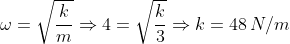 \omega = \sqrt{\frac{k}{m}} \Rightarrow 4 = \sqrt{\frac{k}{3}} \Rightarrow k = 48 \, N/m