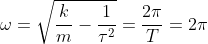 \omega =\sqrt{\frac{k}{m}-\frac{1}{\tau ^{2}}}=\frac{2\pi }{T}=2\pi