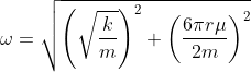\omega=\sqrt{\left ( \sqrt{\frac{k}{m}} \right )^{2}+\left ( \frac{6\pi r\mu }{2m} \right )^{2}}