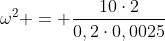 omega^2 = frac{10cdot2}{0,2cdot0,0025}