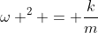 omega ^{2} = frac{k}{m}