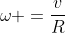 omega =frac{v}{R}