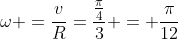 omega =frac{v}{R}=frac{frac{pi}{4}}{3} = frac{pi}{12}